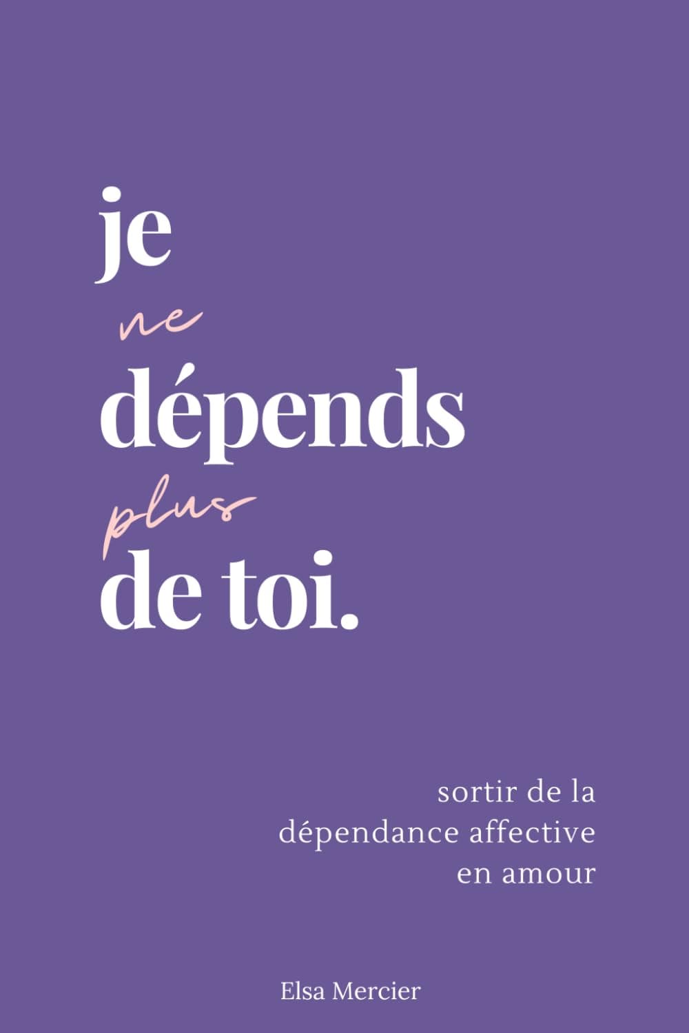 Je ne dépends plus de toi: Sortir de la dépendance affective en