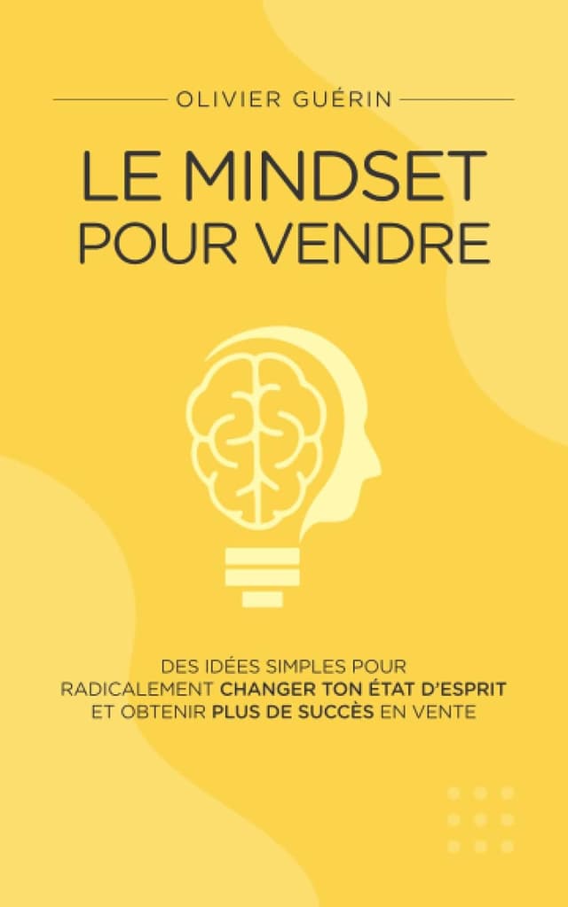 Le Mindset pour Vendre: Des idées simples pour radicalement chan